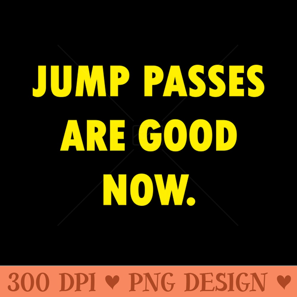 Jump Passes Are Good - Sublimation PNG Designs - Variety