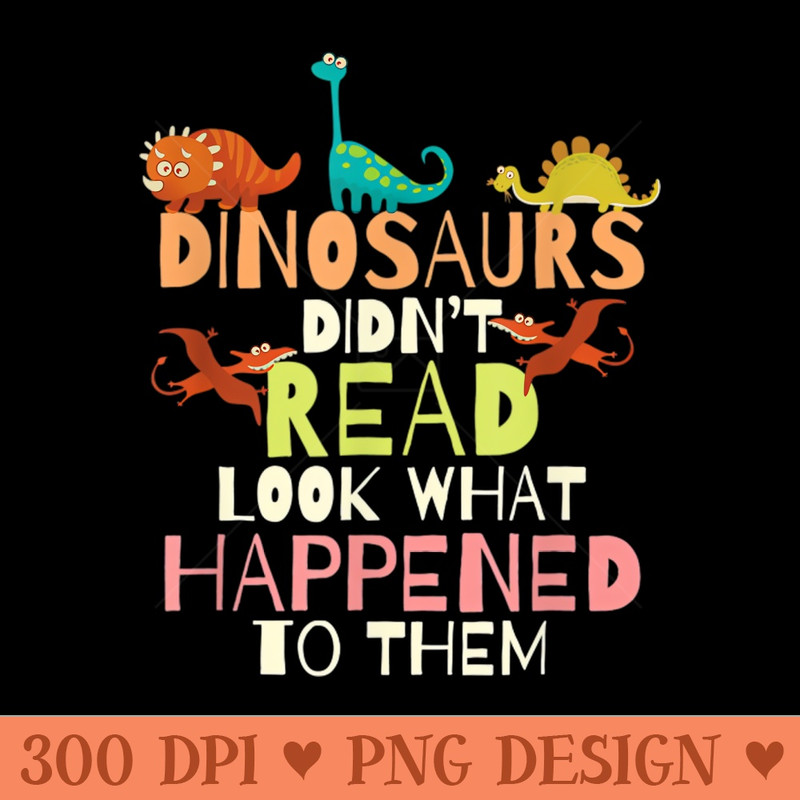 Dinosaurs Didnt Read Look What Happened To Them Teacher - PNG Download Collection - Customer Support
