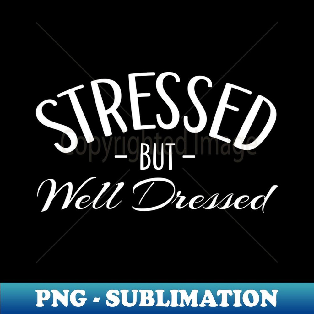 Stressed But Well Dressed - PNG Sublimation Digital Download