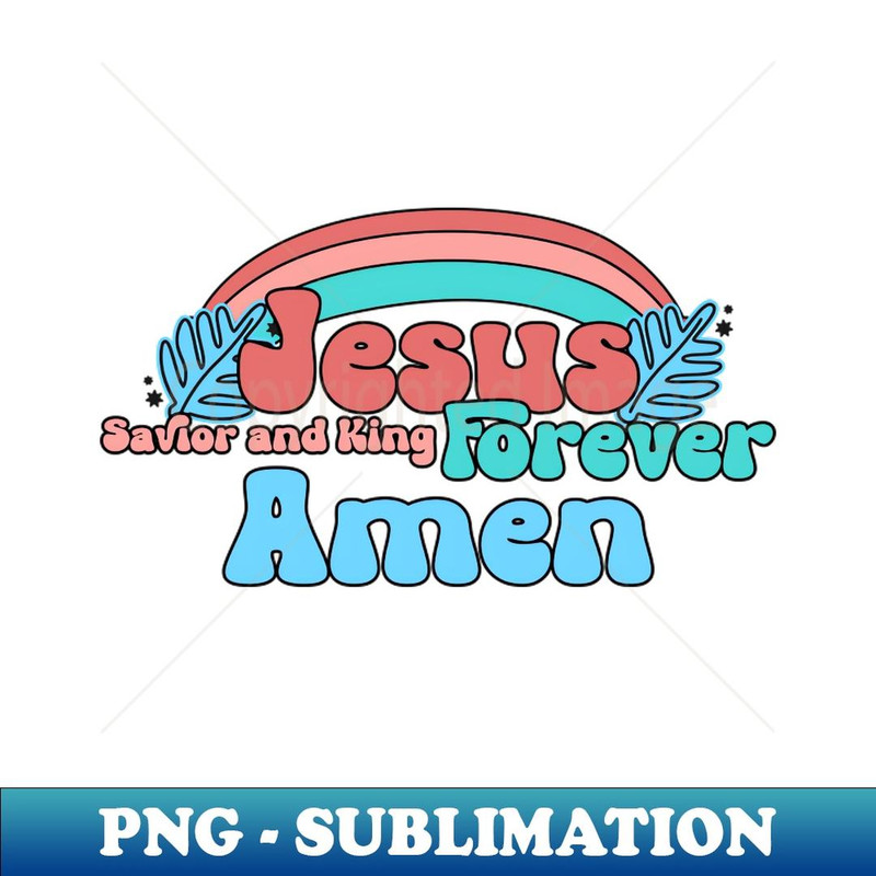 Jesus, Savior and King Forever Amen - PNG Transparent Sublimation File