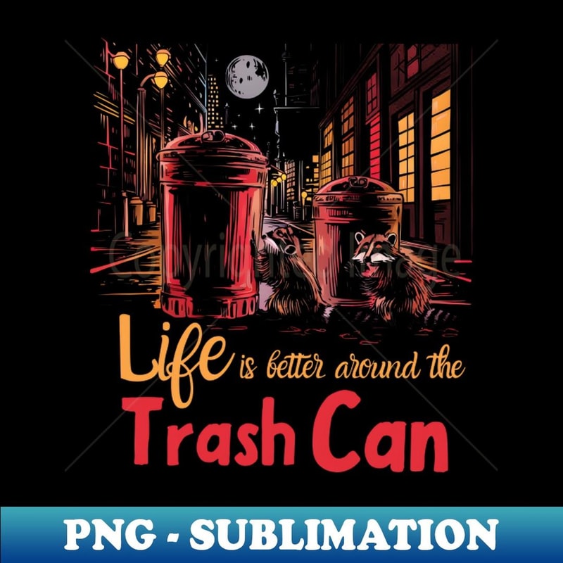 Life is Better Around The trash Can - Artistic Sublimation Digital File