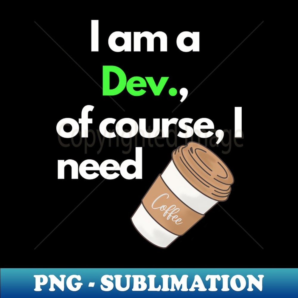I am a Dev. - Artistic Sublimation Digital File