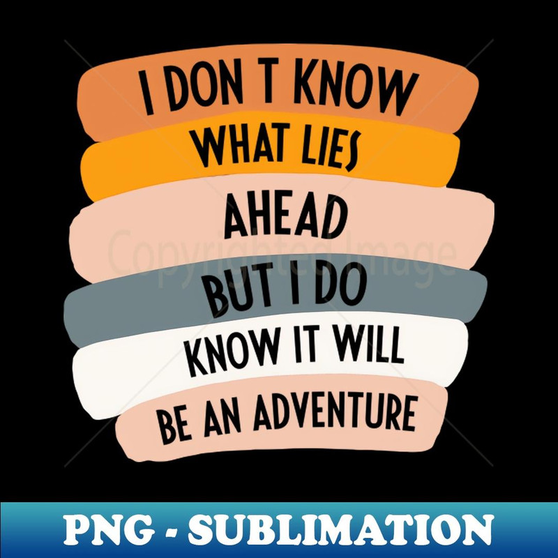 I don't know what lies ahead I know it be an adventure - Elegant Sublimation PNG Download