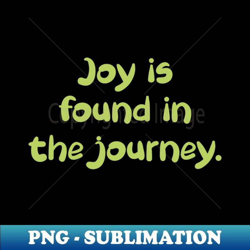 Joy is found in the journey. - PNG Transparent Sublimation Design