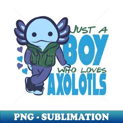 just a boy who loves axolotls - signature sublimation png file