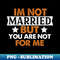 IM NOT MARRIED BUT YOU ARE NOT FOR ME - PNG Sublimation Digital Download