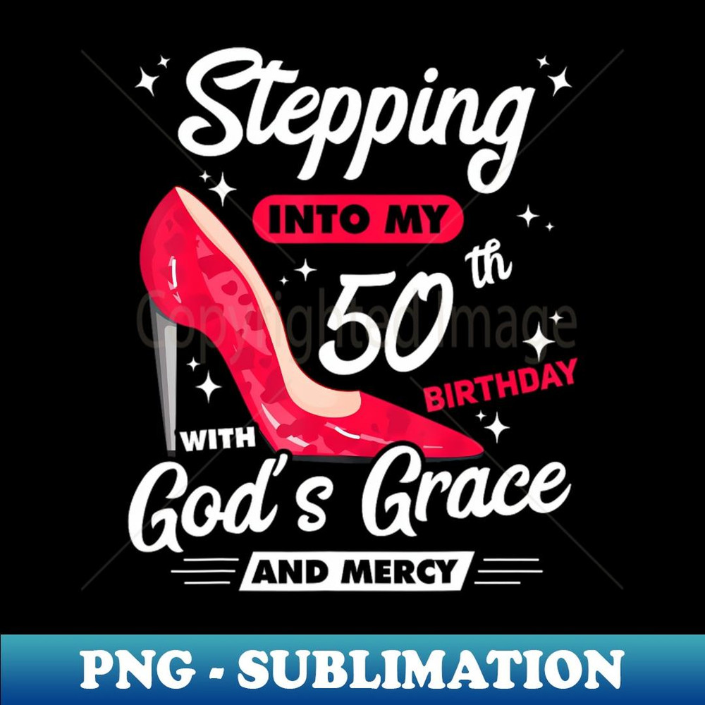 Stepping Into My 50Th Birthday With Gods Grace And Mercy - Unique Sublimation PNG Download