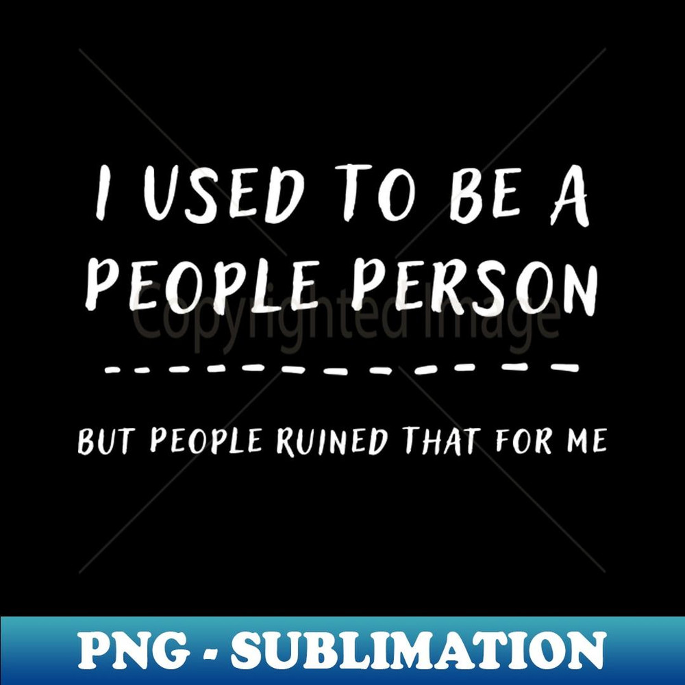 I Used To Be A People Person But People Ruined That For Me Funny Introvert - PNG Sublimation Digital Download
