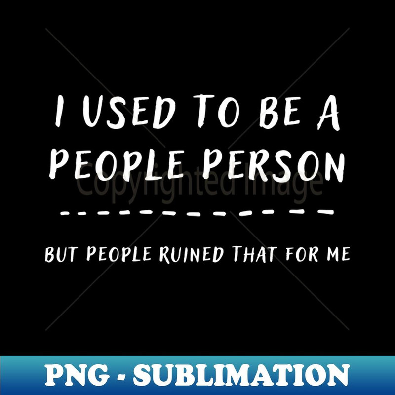 I Used To Be A People Person But People Ruined That For Me Funny Introvert - PNG Sublimation Digital Download