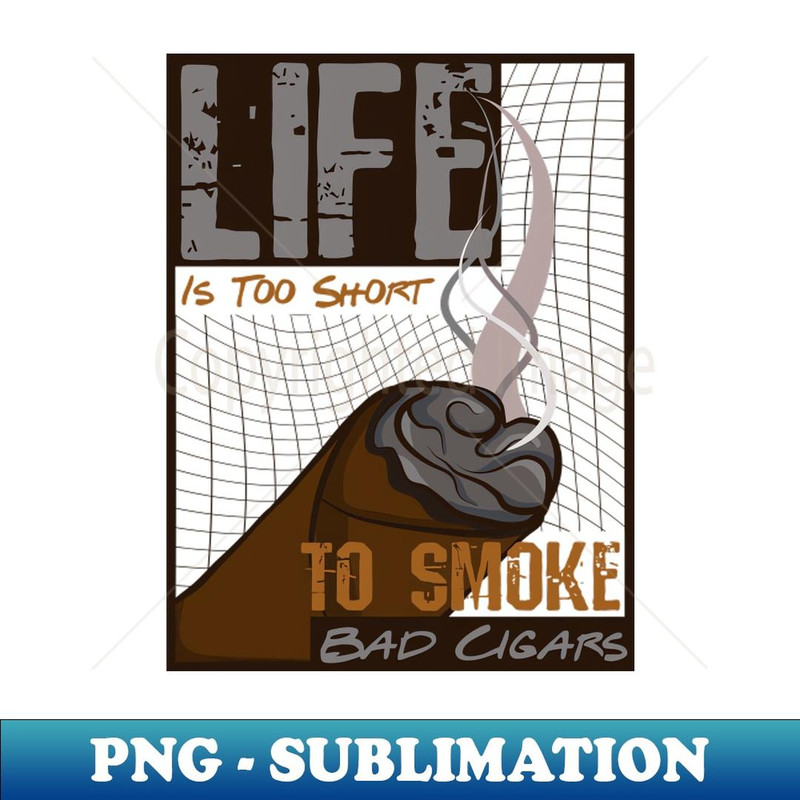 Life Is Too Short To Smoke Bad Cigars, Cigar Lover - Premium PNG Sublimation File