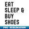 Eat Sleep And Buy Shoes, I Love Shoes - Unique Sublimation PNG Download