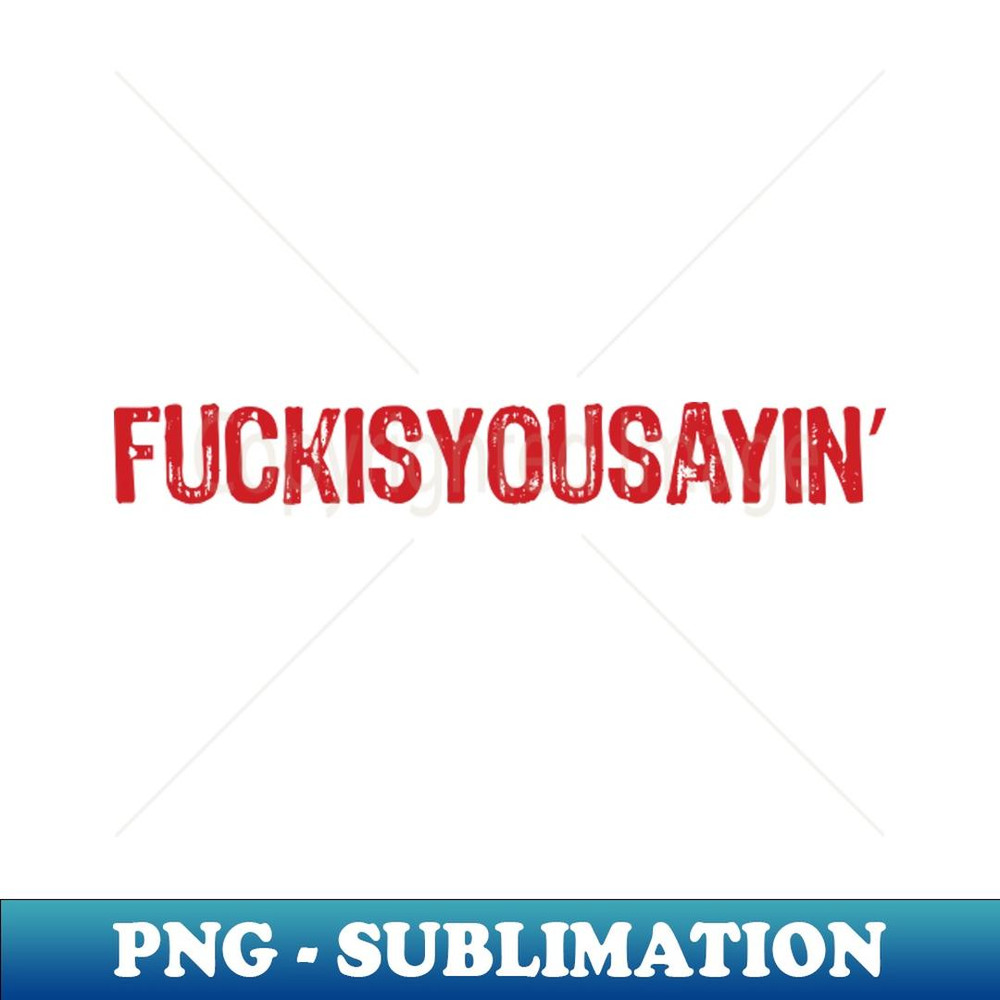 Fuck Is You Sayin'-red text - PNG Transparent Digital Download File for Sublimation