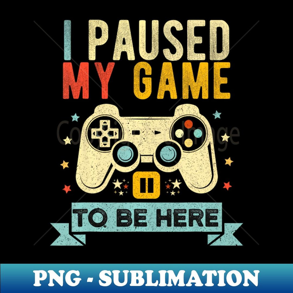 I Paused My Game Video Game Humor - Special Edition Sublimation PNG File