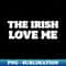 'The Irish Love Me' St. Patrick's Day T-Shirt - PNG Transparent Sublimation Design