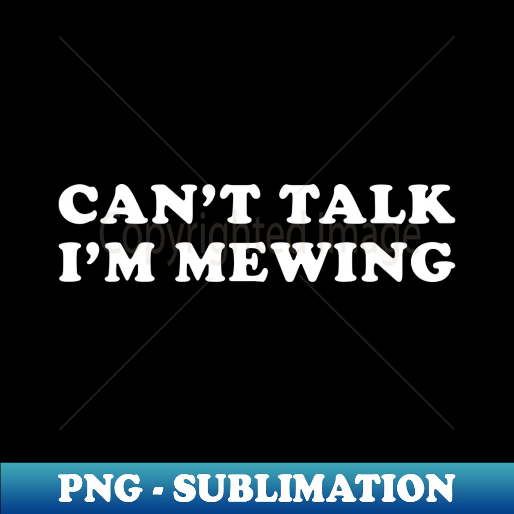 Can't Talk I'm Mewing funny - Unique Sublimation PNG Download
