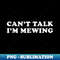 Can't Talk I'm Mewing funny - Unique Sublimation PNG Download