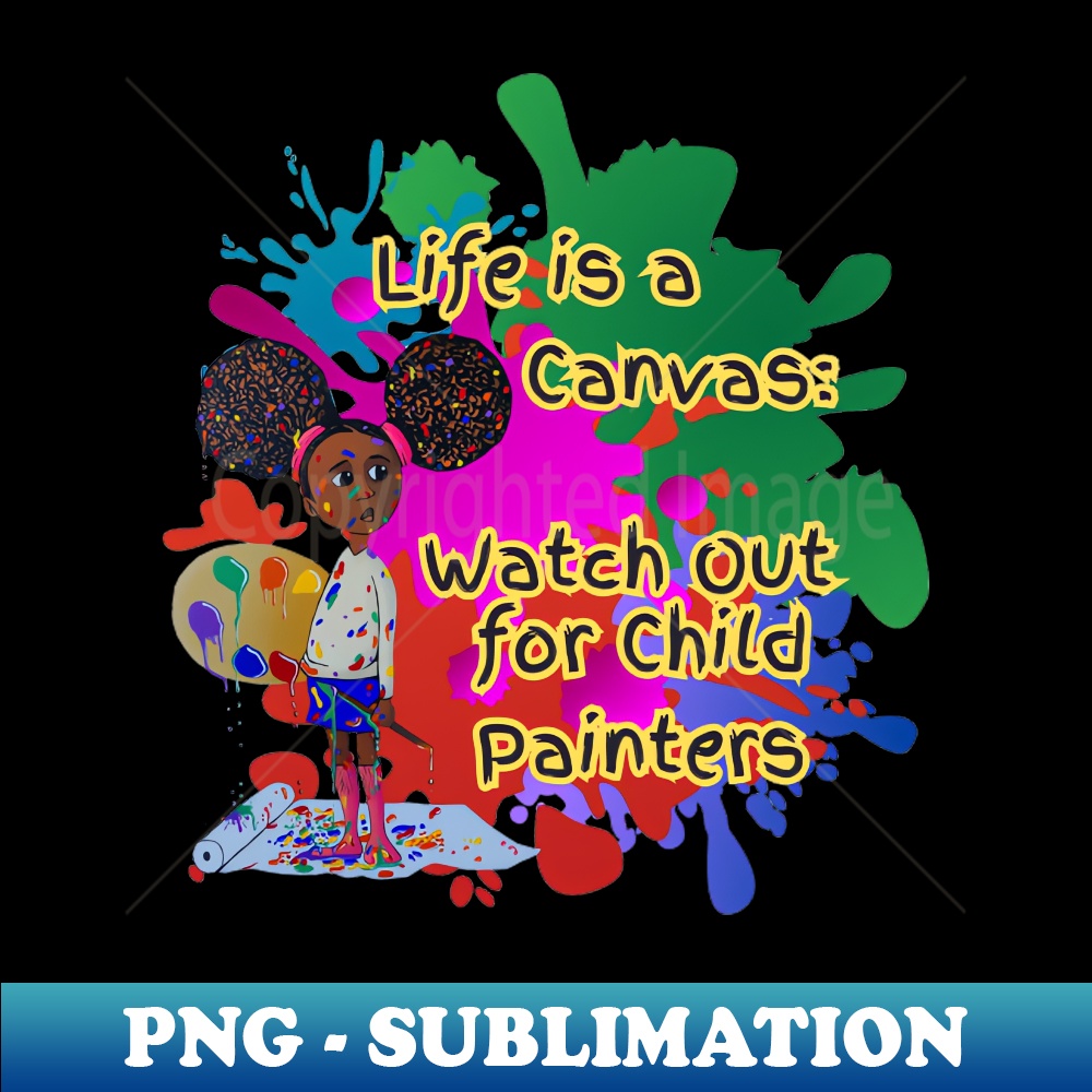 Life is a canvas, watch out for child painters - Premium Sublimation Digital Download