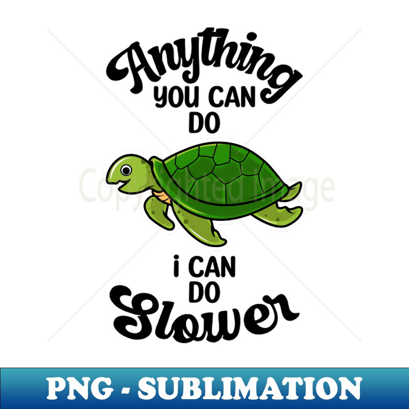 Anything You Can Do I Can Do Slower, Slower Than Me - Special Edition Sublimation PNG File