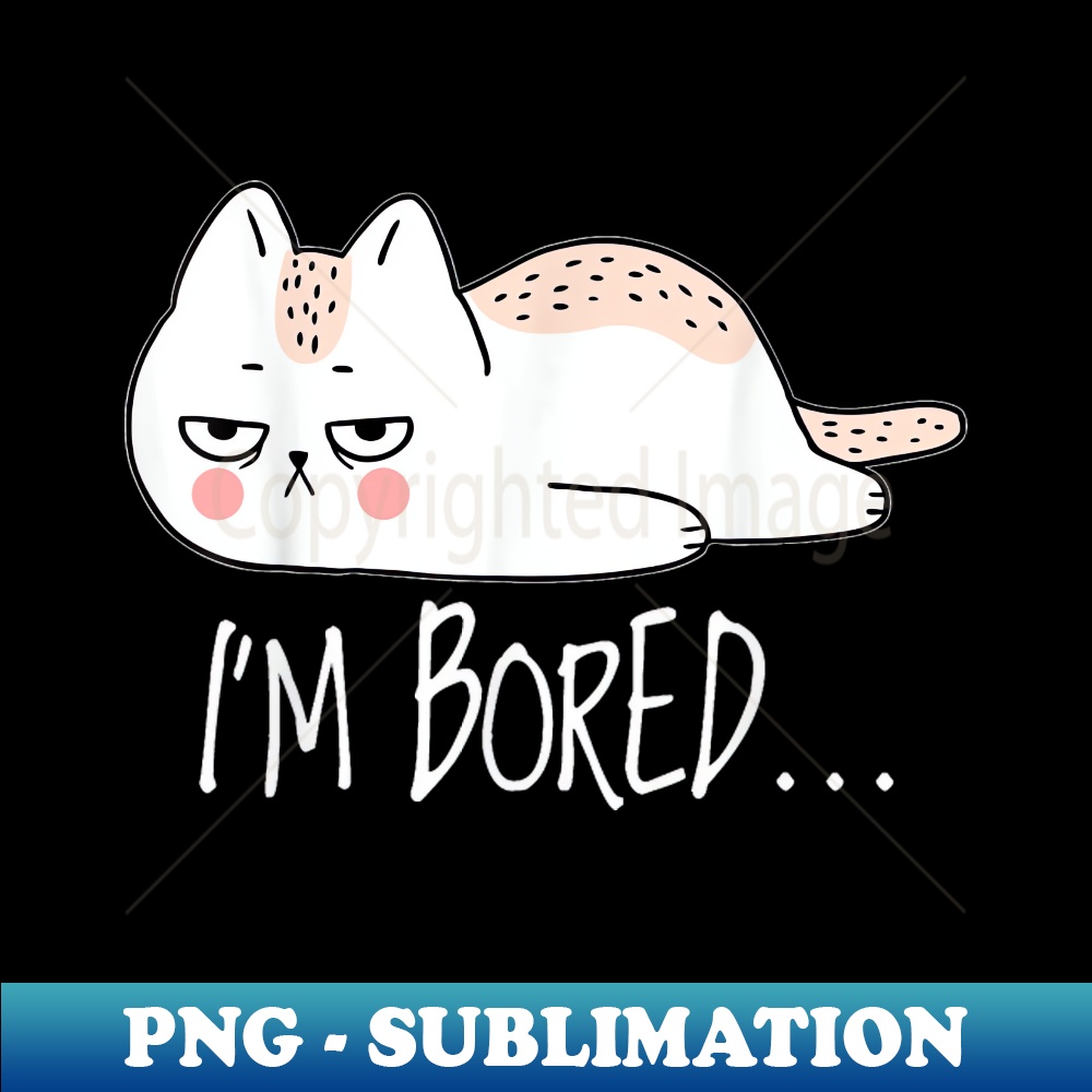 Funny Sarcastic Cat I'm Bored Girl Boy Adult Gift - Professional Sublimation Digital Download