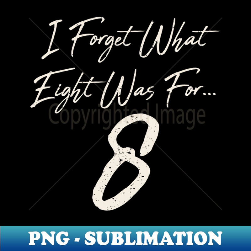 i forget what eight was for - Digital Sublimation Download File