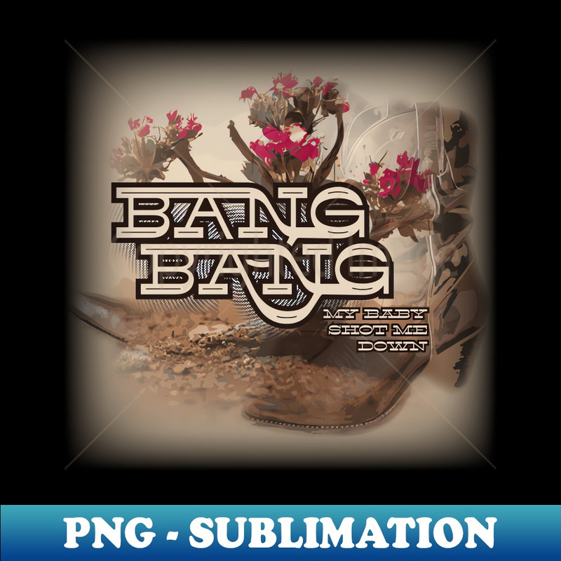 Bang Bang (My Baby Shot Me Down) - Professional Sublimation Digital Download
