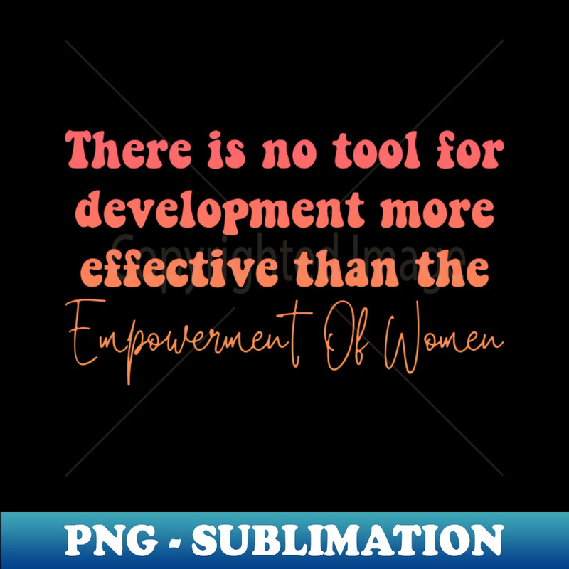 There Is No Tool For Development More Effective Than The Empowerment Of Women - PNG Transparent Sublimation Design