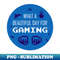 What a beautiful day for gaming! - Decorative Sublimation PNG File
