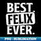 Best Felix Ever - Artistic Sublimation Digital File