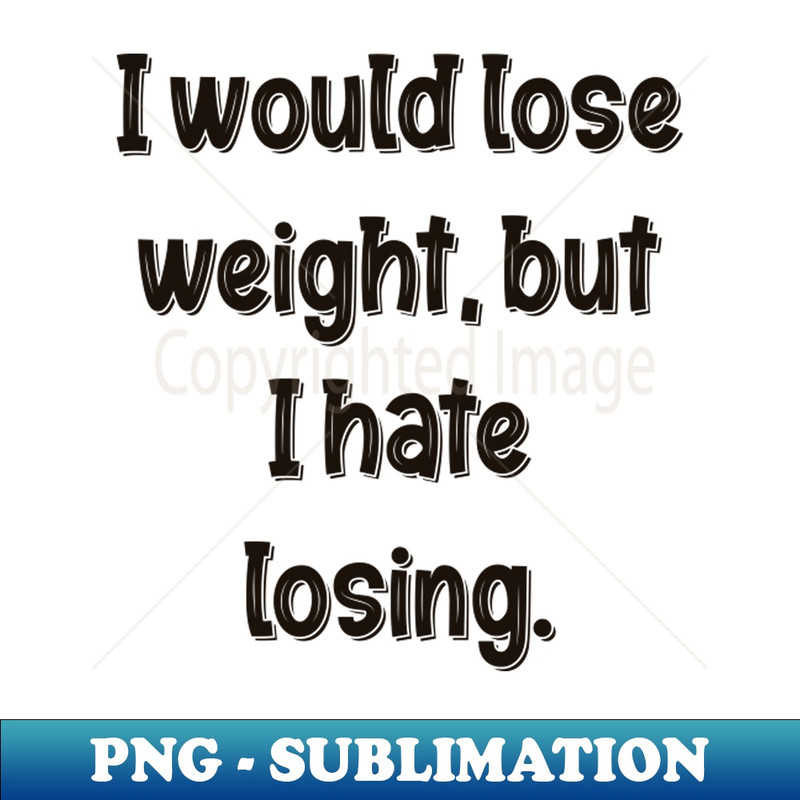 I would lose weight, but I hate losing. - Stylish Sublimation Digital Download