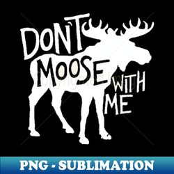 don't moose with me awesome moose - premium png sublimation file