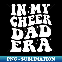 in my cheer dad era cheerleader father cheerleading football - signature sublimation png file