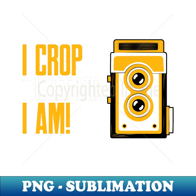 I Crop Therefore I am - Photography Lover Gift - Signature Sublimation PNG File