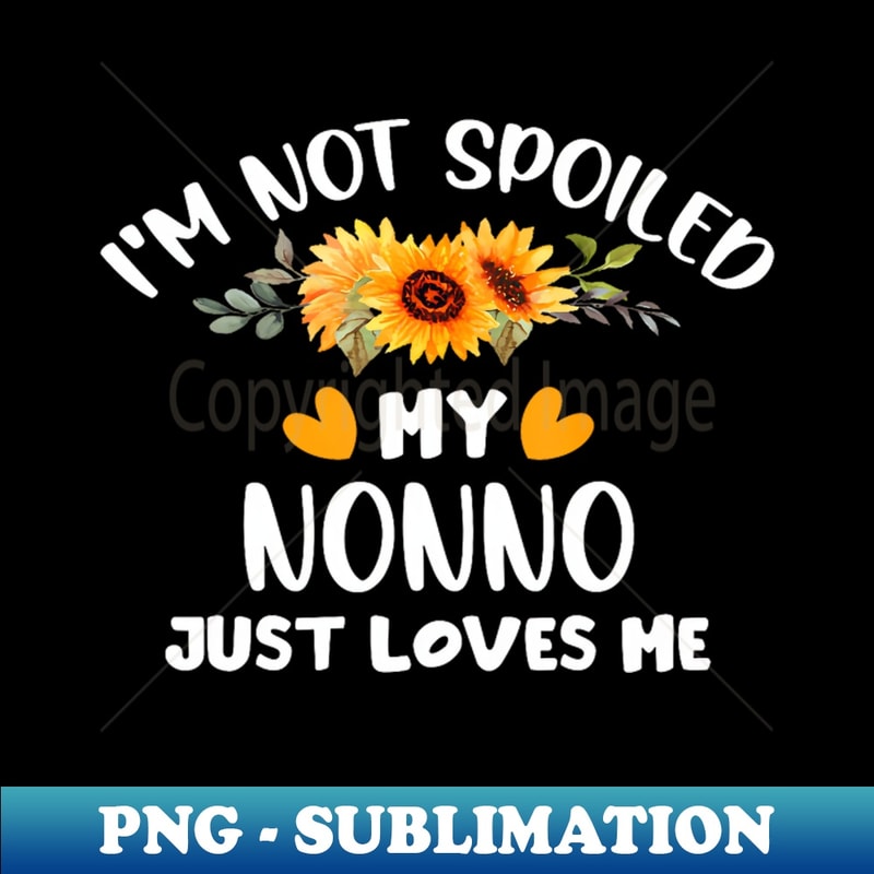 I'M Not Spoiled My Nonno Just Loves Me Cute Sunflower - Exclusive PNG Sublimation Download