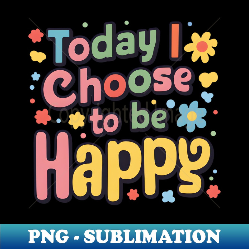 Today I Choose to be Happy - Instant Sublimation Digital Download