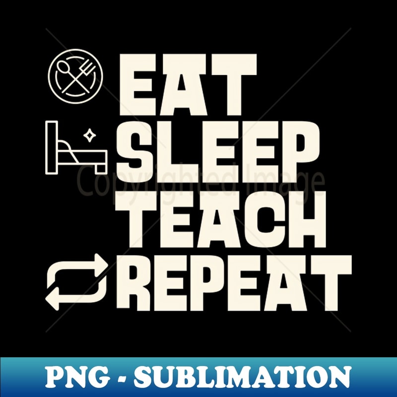 Eat Sleep Teach Repeat - Sublimation-Ready PNG File
