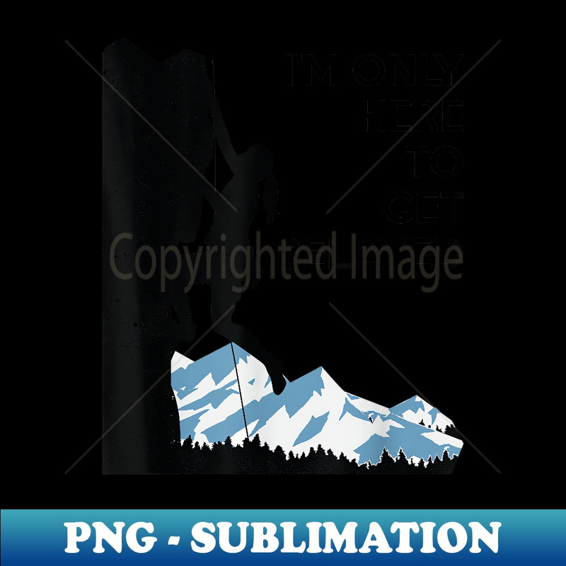 Im Only Here To Get Belayed Funny Rock Climbing Lover - Decorative Sublimation PNG File