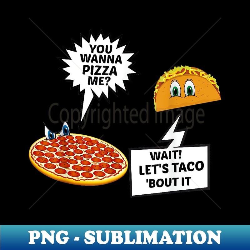 You Wanna Pizza Me Or Just Wanna Taco 'Bout It T - Stylish Sublimation Digital Download