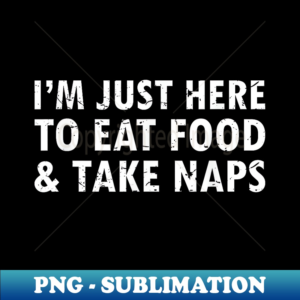 I'm Just Here To Eat Food And Take Naps Funny Saying T - Elegant Sublimation PNG Download
