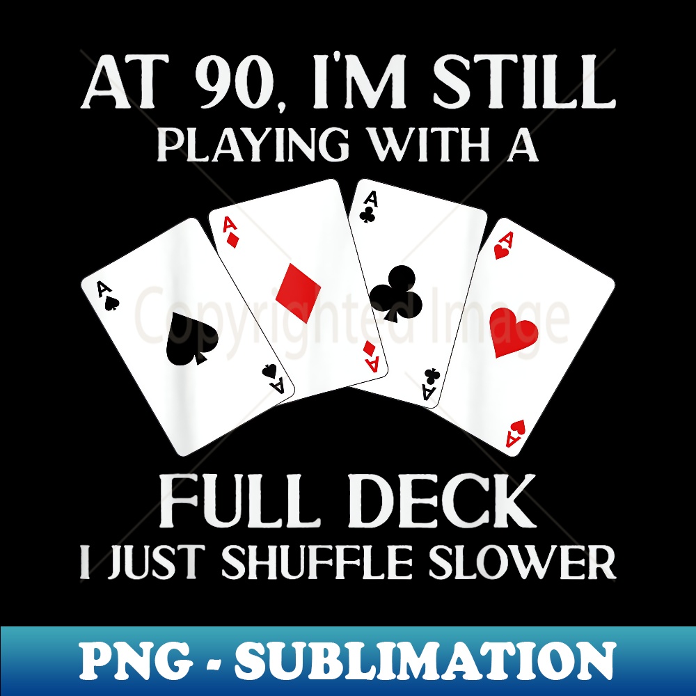 At 90 I'm Still Playing With Full Deck Card Player Birthday - PNG Transparent Sublimation Design