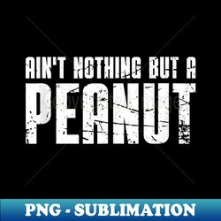 ain't nothing but a peanut old school bodybuilding - png transparent sublimation file