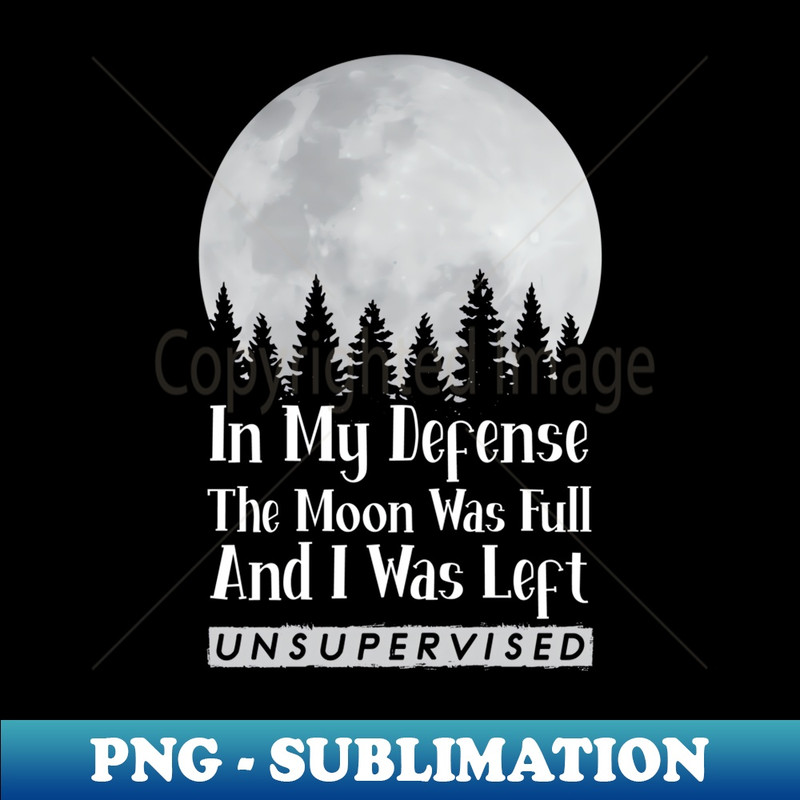 In My Defense The Moon Was Full And I Was Left Unsupervised - Vintage Sublimation PNG Download