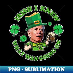 irish i knew what was going on! saint patricks day joe biden - png transparent sublimation file
