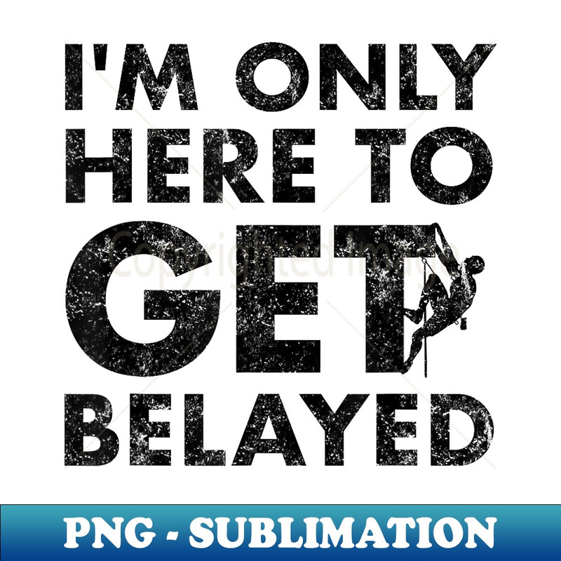 Funny Rock Climber Here to Get Belayed - Rock Climbing - Trendy Sublimation Digital Download