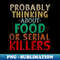 Probably Thinking About Food or Serial Killers -Funny Saying - PNG Sublimation Digital Download