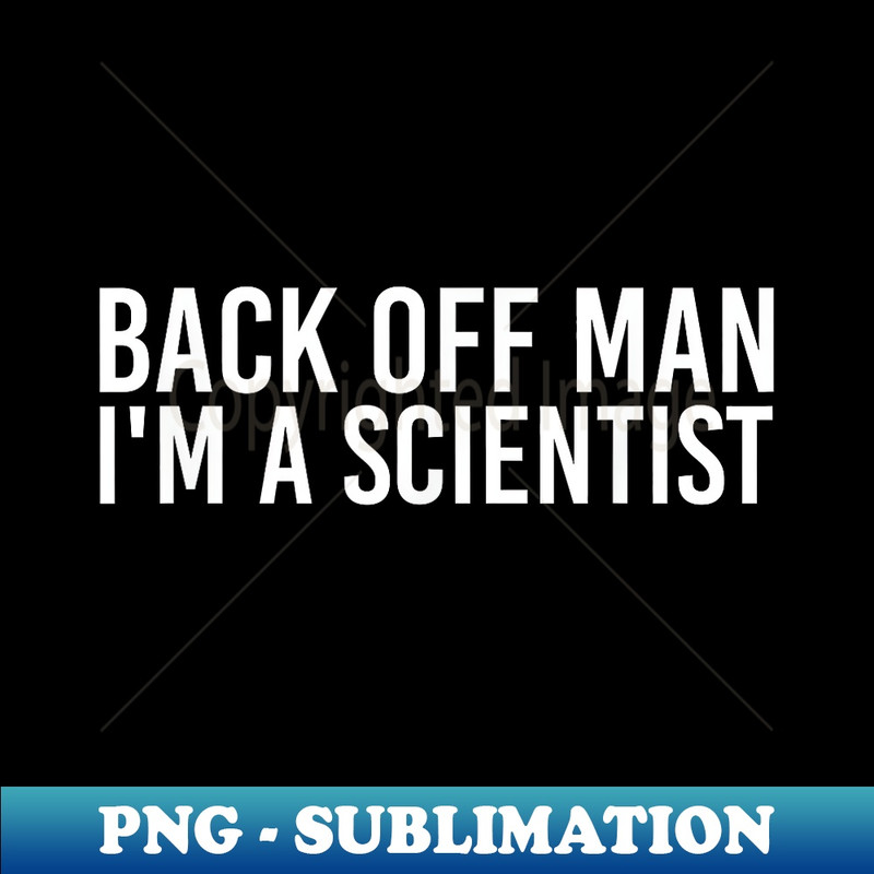 BACK OFF MAN I'M A SCIENTIST Funny Science Idea - Sublimation-Ready PNG File