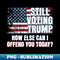 Still Voting Trump How Else Can I Offend You Today Convicted - High-Resolution PNG Sublimation File