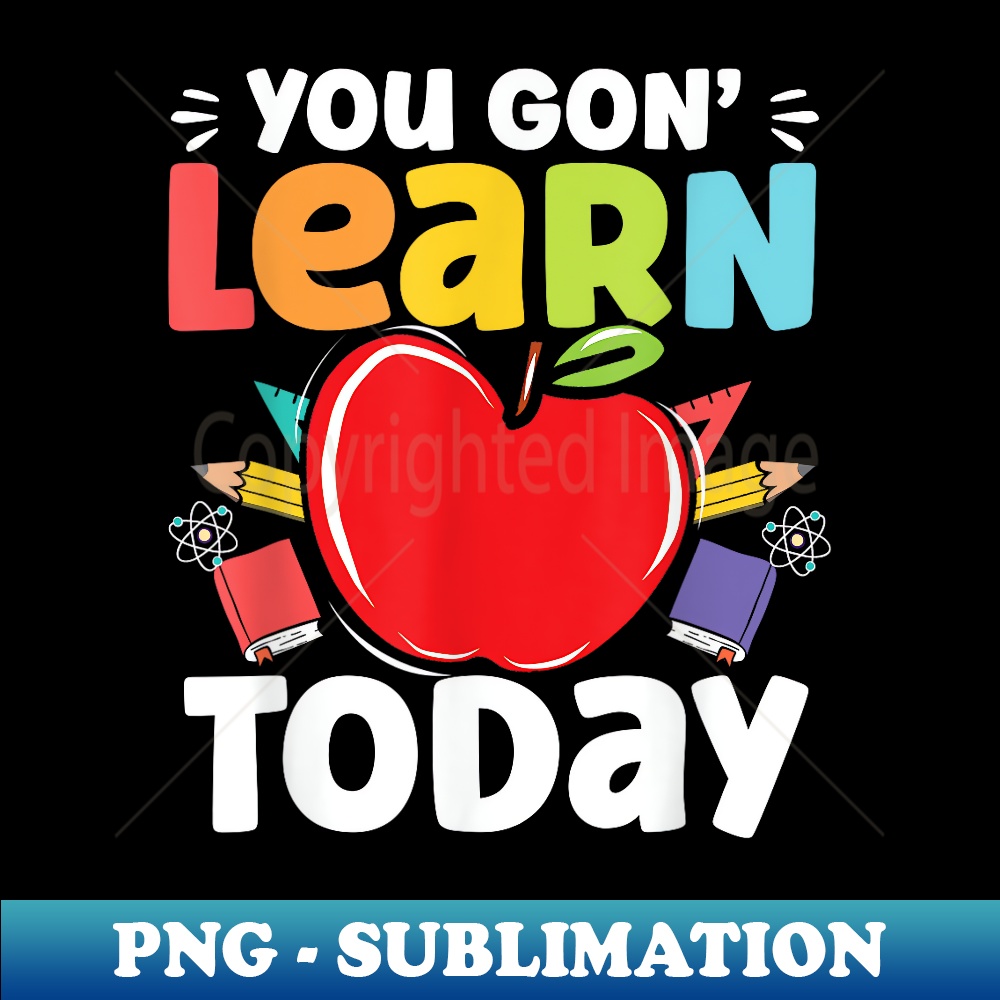 You Gon' Learn Today Teacher Funny Back To School - PNG Sublimation Digital Download