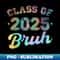Class Of 2025 Bruh Back To School Funny Tie Dye Graduation - PNG Transparent Digital Download File for Sublimation