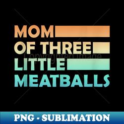 proud mom of official teenagers, mom of 3 little meatballs - premium png sublimation file
