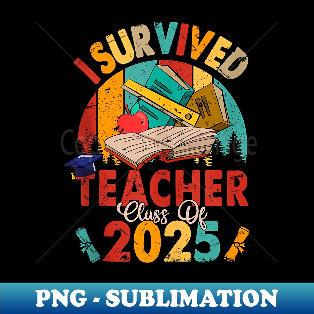 I Survived Teacher Class Of 2025 Proud Graduation - Special Edition Sublimation PNG File